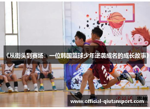 《从街头到赛场：一位韩国篮球少年逆袭成名的成长故事》
