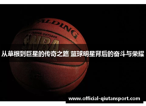 从草根到巨星的传奇之路 篮球明星背后的奋斗与荣耀