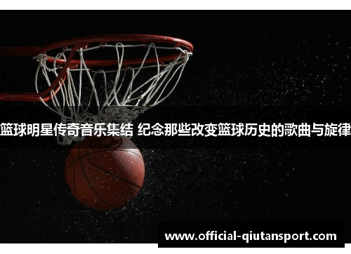 篮球明星传奇音乐集结 纪念那些改变篮球历史的歌曲与旋律