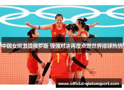 中国女排激战俄罗斯 强强对决再度点燃世界排球热情