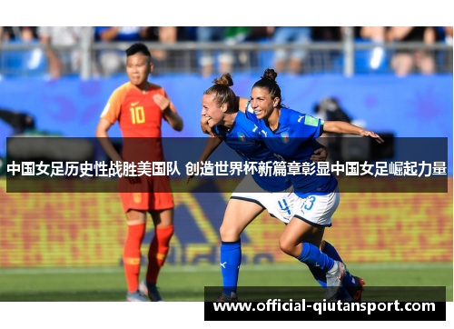 中国女足历史性战胜美国队 创造世界杯新篇章彰显中国女足崛起力量