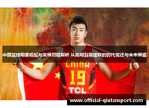 中国篮球明星崛起与发展历程解析 从姚明到易建联的时代变迁与未来展望
