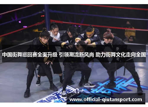 中国街舞巡回赛全面升级 引领潮流新风尚 助力街舞文化走向全国
