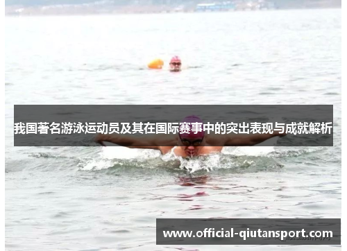 我国著名游泳运动员及其在国际赛事中的突出表现与成就解析