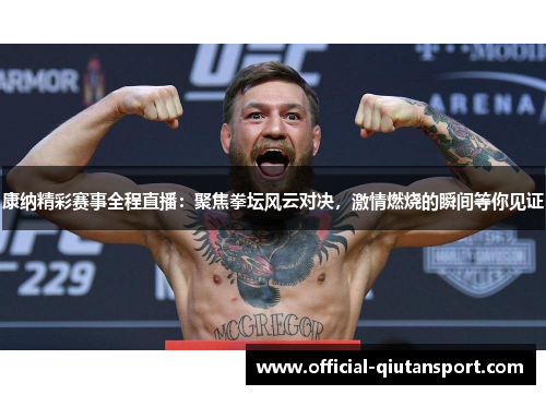 康纳精彩赛事全程直播：聚焦拳坛风云对决，激情燃烧的瞬间等你见证