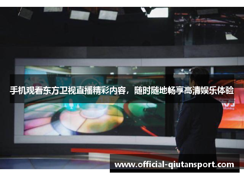 手机观看东方卫视直播精彩内容，随时随地畅享高清娱乐体验